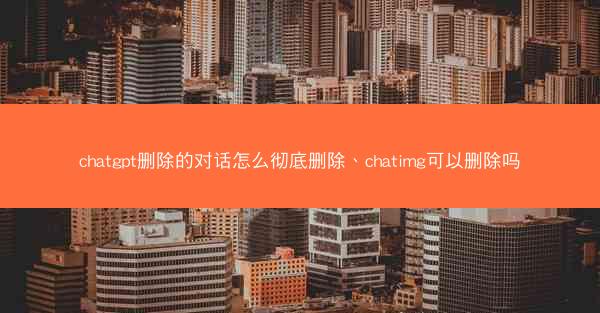 chatgpt删除的对话怎么彻底删除、chatimg可以删除吗
