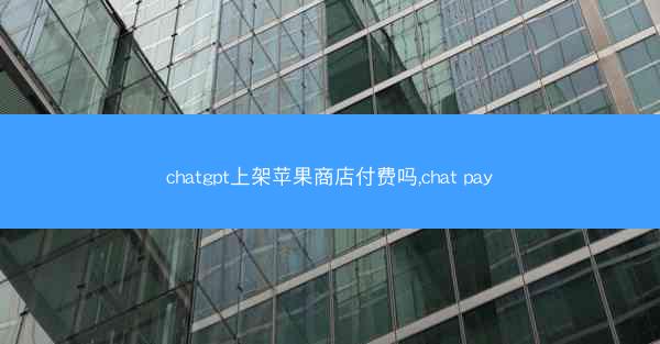 chatgpt上架苹果商店付费吗,chat pay