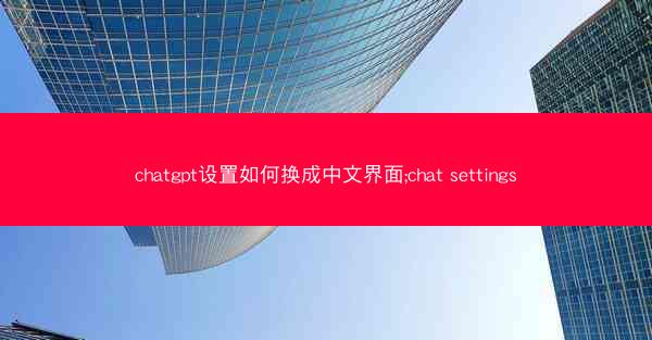 chatgpt设置如何换成中文界面;chat settings