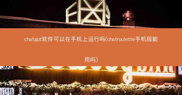 chatgpt软件可以在手机上运行吗(chatroulette手机版能用吗)