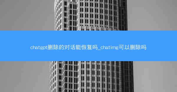 chatgpt删除的对话能恢复吗_chatimg可以删除吗