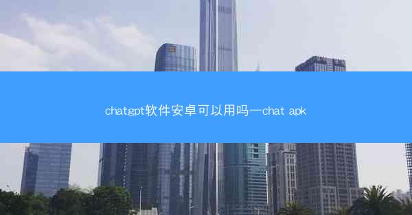 chatgpt软件安卓可以用吗—chat apk