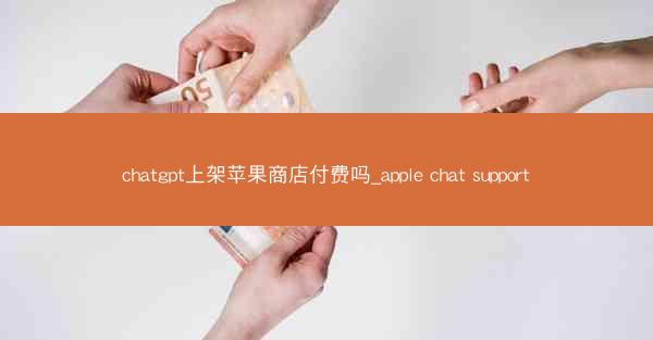 chatgpt上架苹果商店付费吗_apple chat support