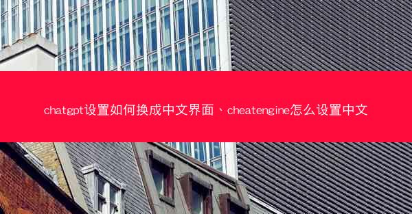 chatgpt设置如何换成中文界面、cheatengine怎么设置中文