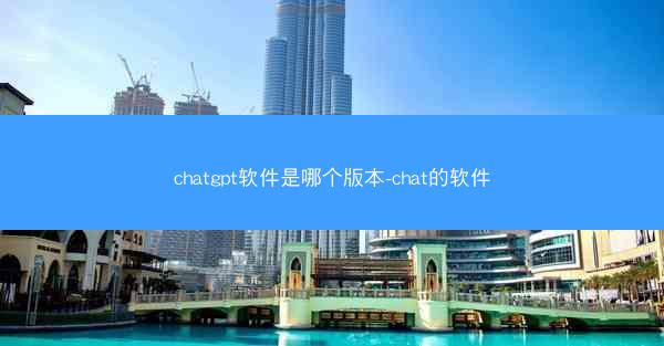 chatgpt软件是哪个版本-chat的软件