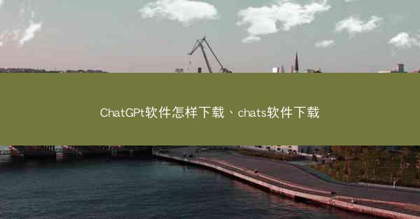 ChatGPt软件怎样下载、chats软件下载
