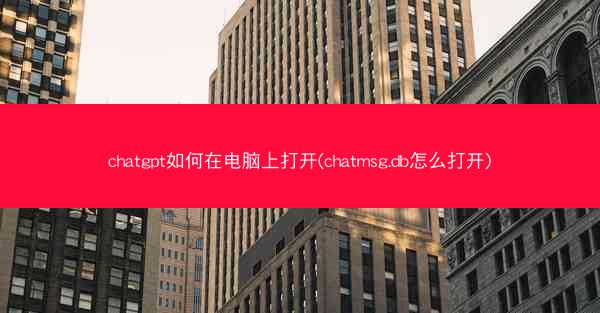chatgpt如何在电脑上打开(chatmsg.db怎么打开)