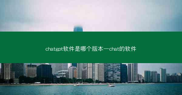 chatgpt软件是哪个版本—chat的软件