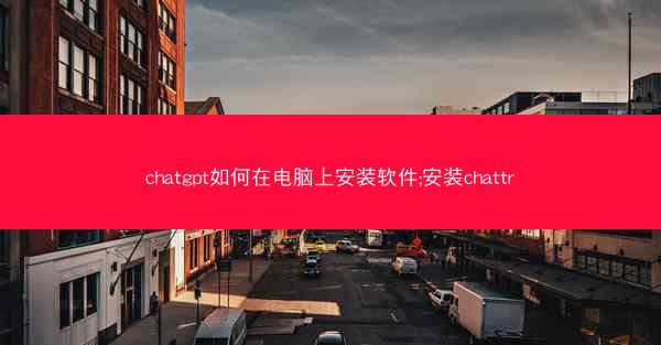 chatgpt如何在电脑上安装软件;安装chattr