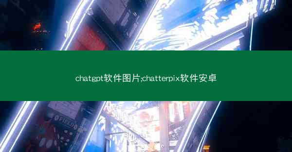 chatgpt软件图片;chatterpix软件安卓