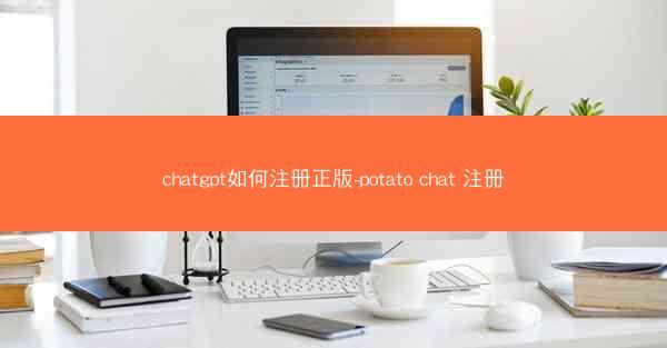chatgpt如何注册正版-potato chat 注册
