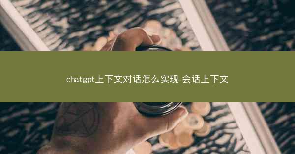 chatgpt上下文对话怎么实现-会话上下文