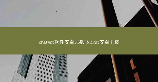 chatgpt软件安卓3.5版本,chat安卓下载