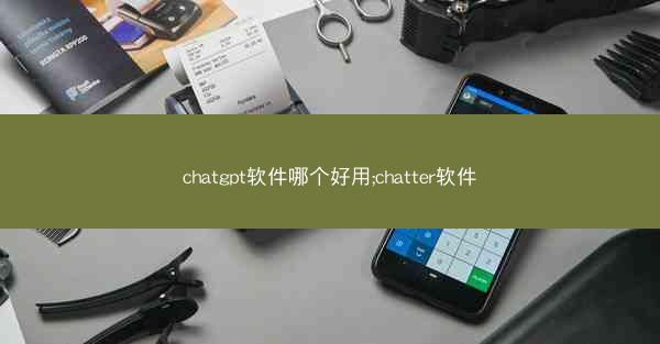 chatgpt软件哪个好用;chatter软件