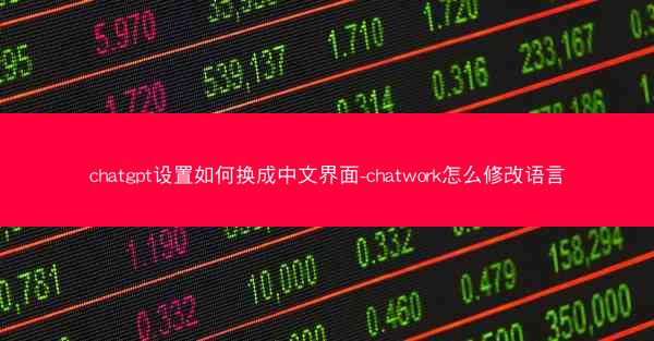 chatgpt设置如何换成中文界面-chatwork怎么修改语言