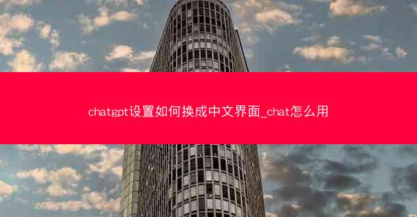 chatgpt设置如何换成中文界面_chat怎么用