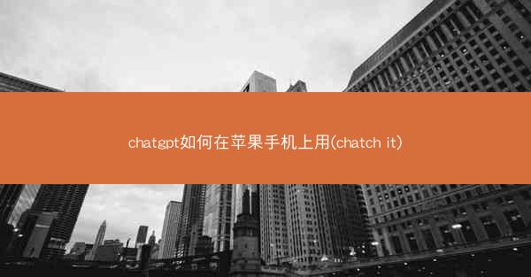 chatgpt如何在苹果手机上用(chatch it)