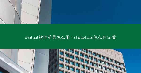 chatgpt软件苹果怎么用、chaturbate怎么在ios看