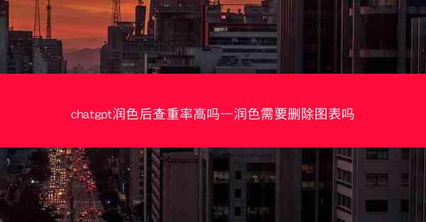 chatgpt润色后查重率高吗—润色需要删除图表吗