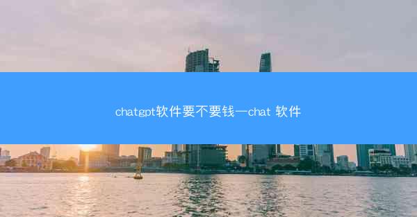 chatgpt软件要不要钱—chat 软件