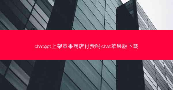 chatgpt上架苹果商店付费吗;chat苹果版下载
