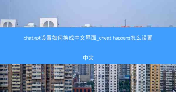 chatgpt设置如何换成中文界面_cheat happens怎么设置中文