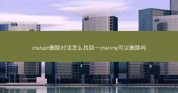 chatgpt删除对话怎么找回—chatimg可以删除吗