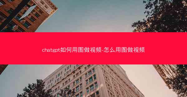 chatgpt如何用图做视频-怎么用图做视频