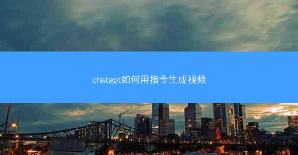 chatgpt如何用指令生成视频