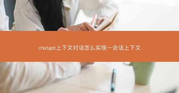 chatgpt上下文对话怎么实现—会话上下文