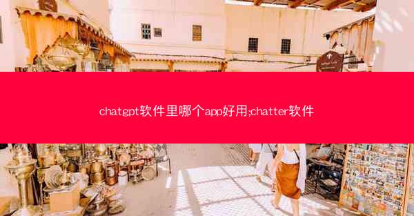 chatgpt软件里哪个app好用;chatter软件