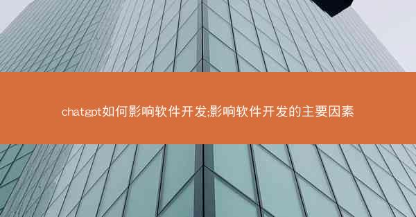 chatgpt如何影响软件开发;影响软件开发的主要因素