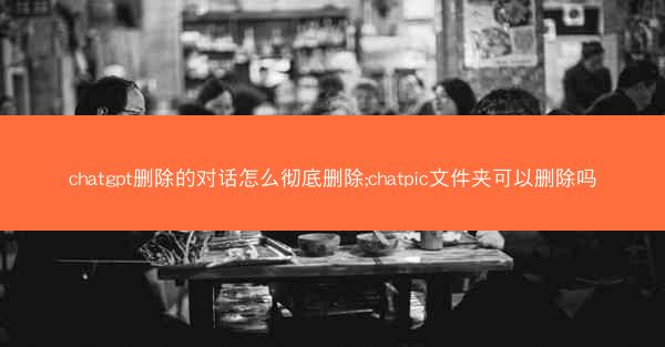 chatgpt删除的对话怎么彻底删除;chatpic文件夹可以删除吗
