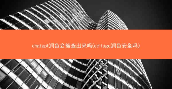 chatgpt润色会被查出来吗(editage润色安全吗)