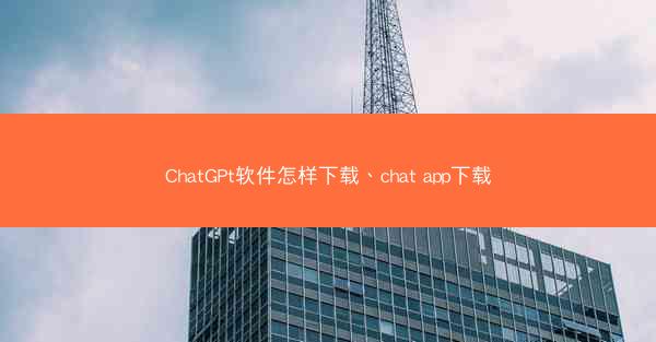 ChatGPt软件怎样下载、chat app下载