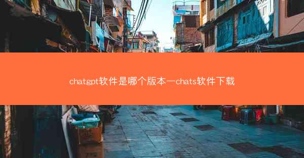 chatgpt软件是哪个版本—chats软件下载