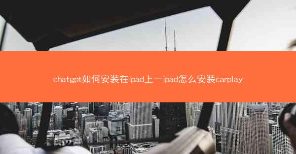 chatgpt如何安装在ipad上—ipad怎么安装carplay