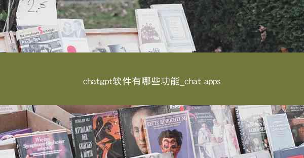 chatgpt软件有哪些功能_chat apps