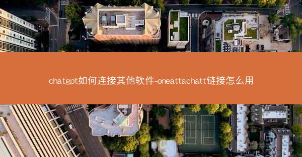 chatgpt如何连接其他软件-oneattachatt链接怎么用