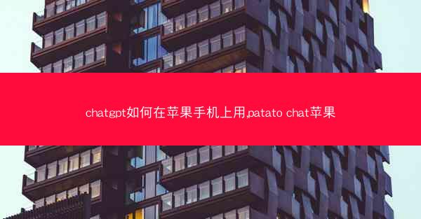 chatgpt如何在苹果手机上用,patato chat苹果
