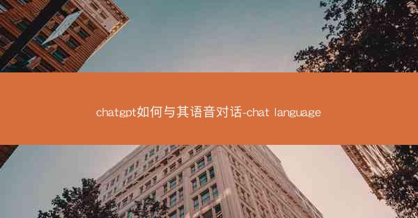 chatgpt如何与其语音对话-chat language