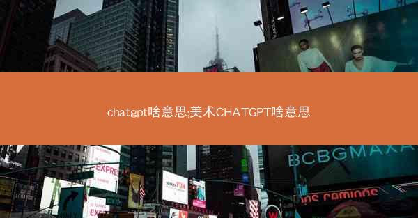 chatgpt啥意思;美术CHATGPT啥意思