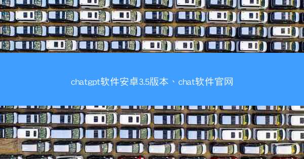 chatgpt软件安卓3.5版本、chat软件官网