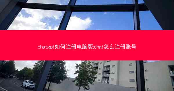 chatgpt如何注册电脑版;chat怎么注册账号