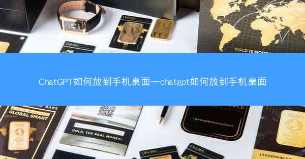 ChatGPT如何放到手机桌面—chatgpt如何放到手机桌面