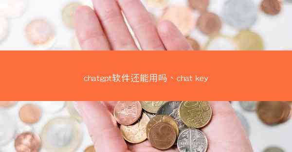 chatgpt软件还能用吗、chat key