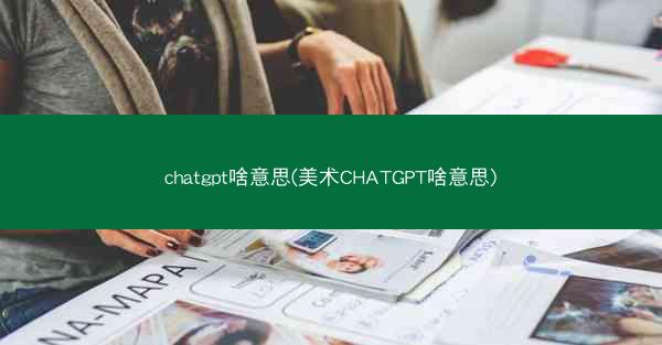 chatgpt啥意思(美术CHATGPT啥意思)