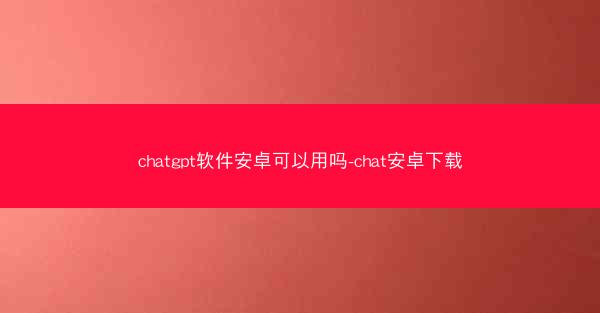 chatgpt软件安卓可以用吗-chat安卓下载