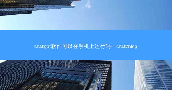 chatgpt软件可以在手机上运行吗—chatchlog