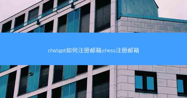chatgpt如何注册邮箱;chess注册邮箱